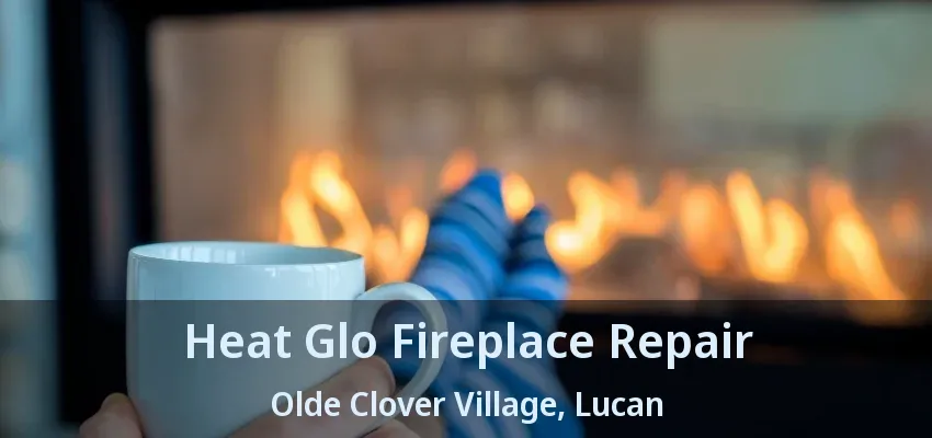 Heat Glo Fireplace Repair Olde Clover Village, Lucan - ON Heat Glo Fireplace Repair Olde Clover Village, Lucan - ON