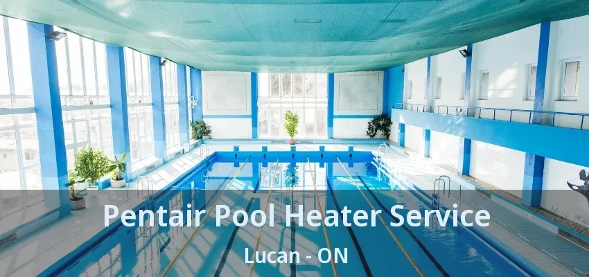 Pentair Pool Heater Service Lucan - ON