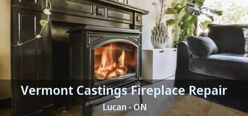 Vermont Castings Fireplace Repair Lucan - ON